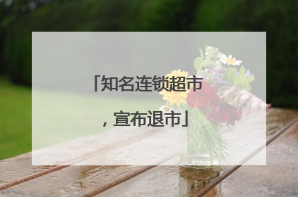 知名连锁超市，宣布退市