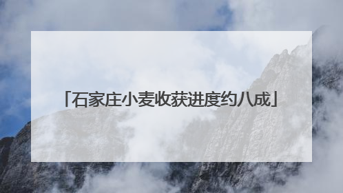 石家庄小麦收获进度约八成