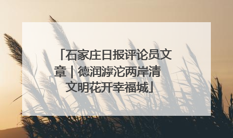 石家庄日报评论员文章｜德润滹沱两岸清 文明花开幸福城