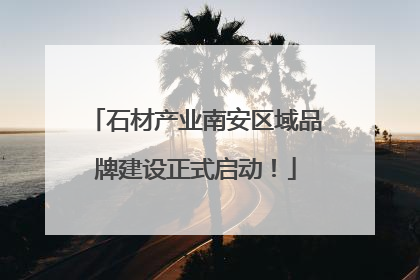 石材产业南安区域品牌建设正式启动！