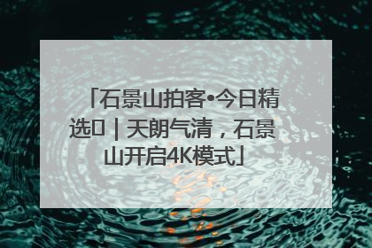 石景山拍客•今日精选⑯｜天朗气清，石景山开启4K模式