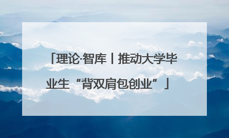 理论·智库丨推动大学毕业生“背双肩包创业”