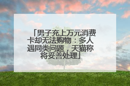 男子充上万元消费卡却无法购物：多人遇同类问题，天猫称将妥善处理