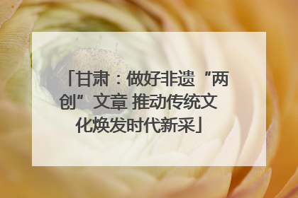 甘肃：做好非遗“两创”文章 推动传统文化焕发时代新采