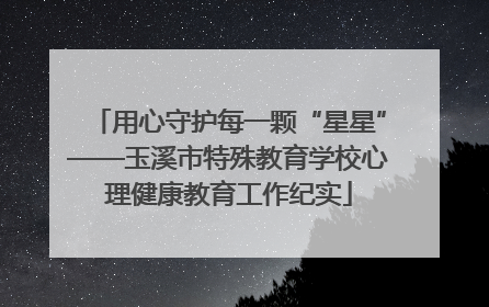 用心守护每一颗“星星”——玉溪市特殊教育学校心理健康教育工作纪实