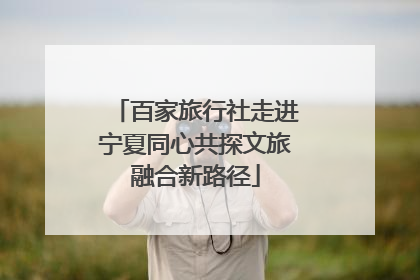 百家旅行社走进宁夏同心共探文旅融合新路径
