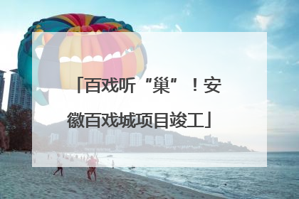 百戏听“巢”！安徽百戏城项目竣工
