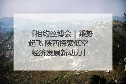 相约丝博会｜乘势起飞 陕西探索低空经济发展新动力
