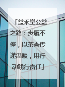 益禾堂公益之路：步履不停，以茶香传递温暖，用行动践行责任