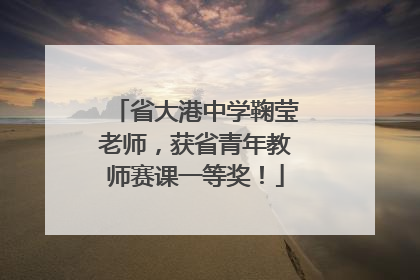 省大港中学鞠莹老师，获省青年教师赛课一等奖！