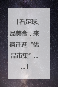 看足球、品美食，来宿迁逛“优品市集”……