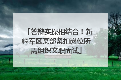 答辩实操相结合！新疆军区某部紧扣岗位所需组织文职面试