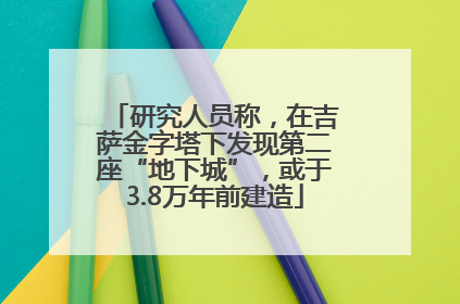 研究人员称，在吉萨金字塔下发现第二座“地下城”，或于3.8万年前建造