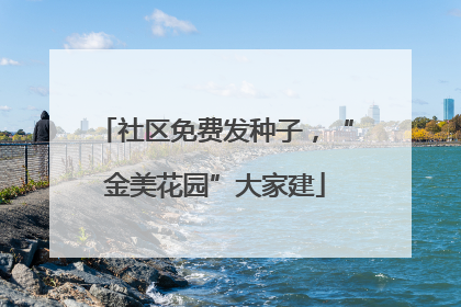 社区免费发种子，“金美花园”大家建