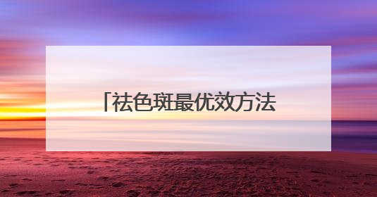 祛色斑最优效方法：淡斑祛斑效果排名第一，顶流专区