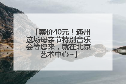 票价40元！通州这场母亲节特别音乐会等您来，就在北京艺术中心~