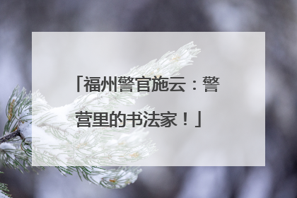 福州警官施云：警营里的书法家！