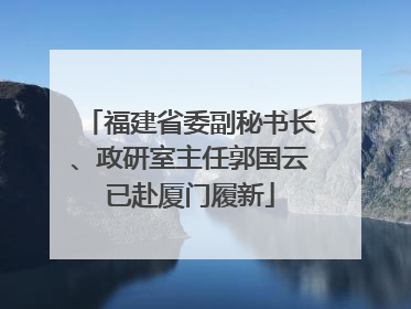福建省委副秘书长、政研室主任郭国云已赴厦门履新