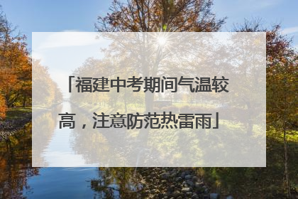 福建中考期间气温较高，注意防范热雷雨