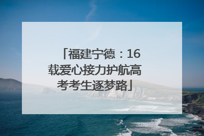 福建宁德：16载爱心接力护航高考考生逐梦路