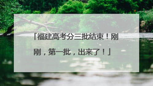 福建高考分三批结束！刚刚，第一批，出来了！