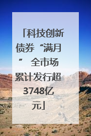 科技创新债券“满月” 全市场累计发行超3748亿元