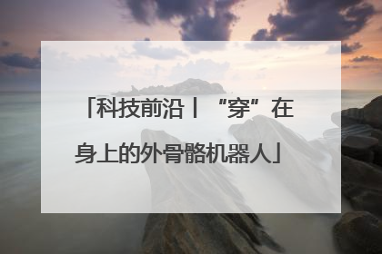 科技前沿丨“穿”在身上的外骨骼机器人