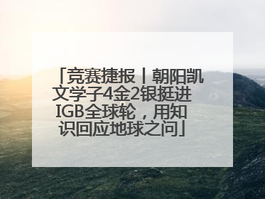 竞赛捷报丨朝阳凯文学子4金2银挺进IGB全球轮，用知识回应地球之问