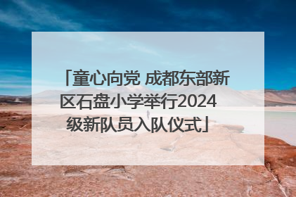 童心向党 成都东部新区石盘小学举行2024级新队员入队仪式