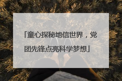 童心探秘地信世界，党团先锋点亮科学梦想
