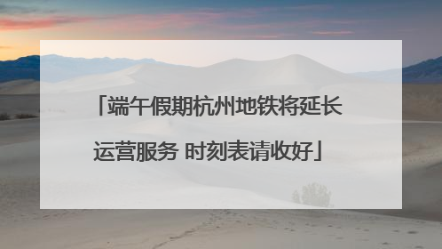 端午假期杭州地铁将延长运营服务 时刻表请收好