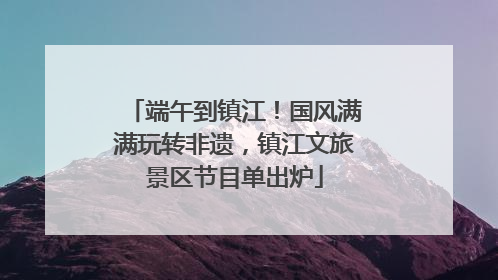 端午到镇江！国风满满玩转非遗，镇江文旅景区节目单出炉