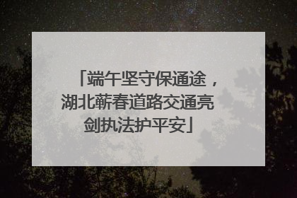 端午坚守保通途，湖北蕲春道路交通亮剑执法护平安