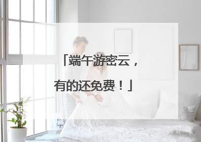 端午游密云，有的还免费！