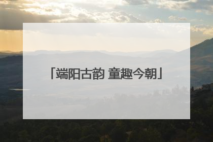 端阳古韵 童趣今朝