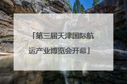 第三届天津国际航运产业博览会开幕