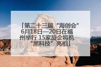 第二十三届“海创会”6月18日—20日在福州举行 15家厦企将携“黑科技”亮相