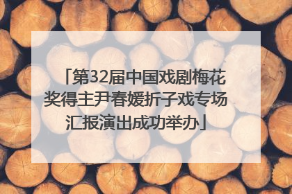 第32届中国戏剧梅花奖得主尹春媛折子戏专场汇报演出成功举办
