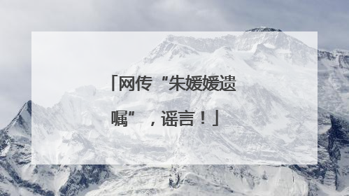 网传“朱媛媛遗嘱”，谣言！