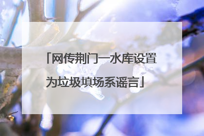 网传荆门一水库设置为垃圾填场系谣言