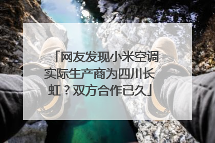 网友发现小米空调实际生产商为四川长虹？双方合作已久