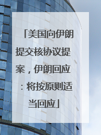 美国向伊朗提交核协议提案，伊朗回应：将按原则适当回应