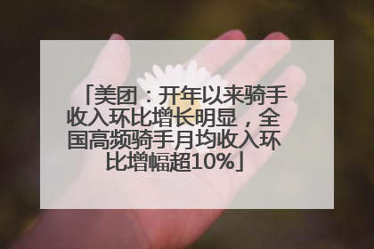 美团：开年以来骑手收入环比增长明显，全国高频骑手月均收入环比增幅超10%