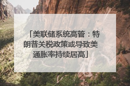 美联储系统高管：特朗普关税政策或导致美通胀率持续居高