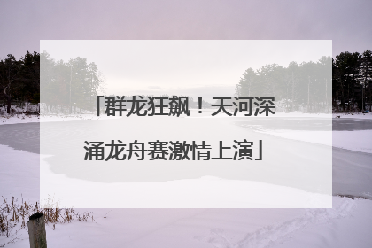 群龙狂飙！天河深涌龙舟赛激情上演