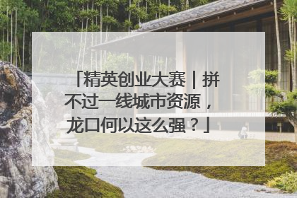 精英创业大赛｜拼不过一线城市资源，龙口何以这么强？