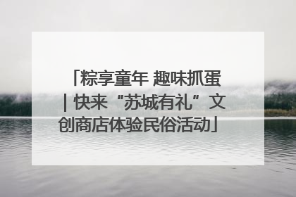 粽享童年 趣味抓蛋｜快来“苏城有礼”文创商店体验民俗活动