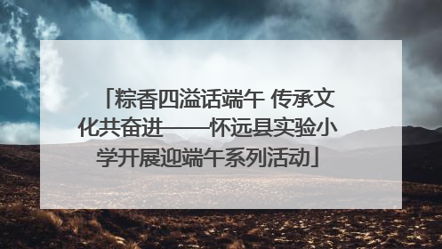 粽香四溢话端午 传承文化共奋进——怀远县实验小学开展迎端午系列活动