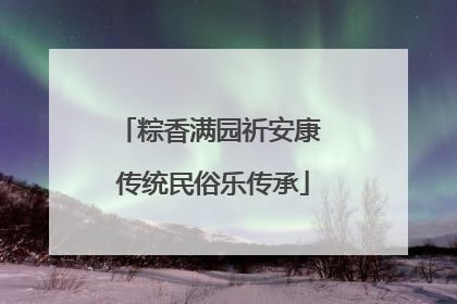 粽香满园祈安康 传统民俗乐传承