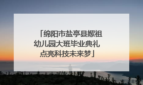 绵阳市盐亭县嫘祖幼儿园大班毕业典礼点亮科技未来梦